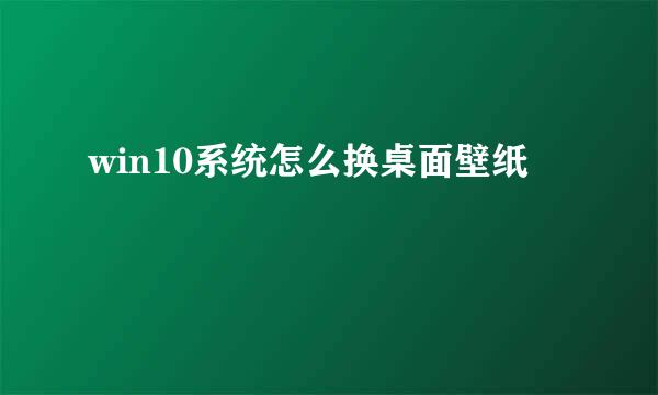 win10系统怎么换桌面壁纸
