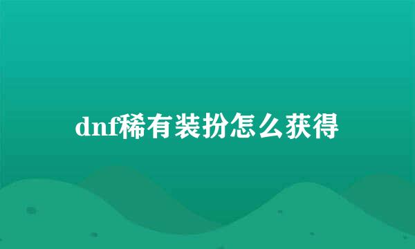 dnf稀有装扮怎么获得