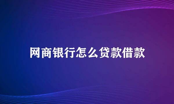 网商银行怎么贷款借款