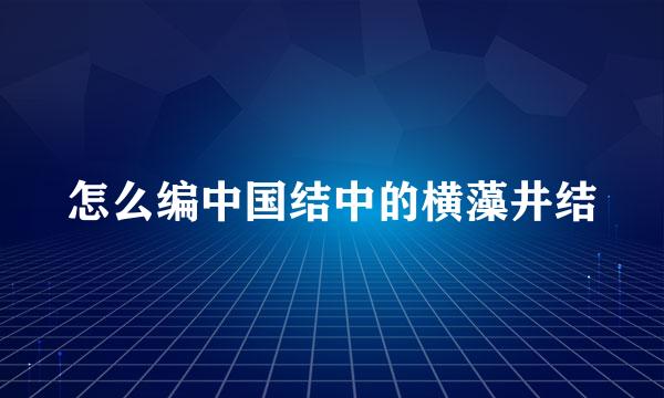 怎么编中国结中的横藻井结
