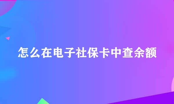 怎么在电子社保卡中查余额