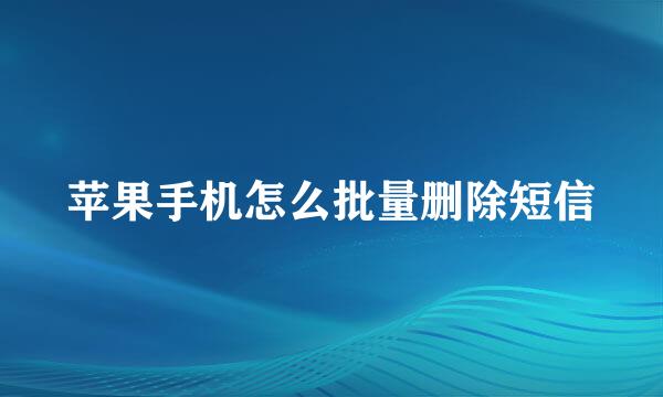 苹果手机怎么批量删除短信