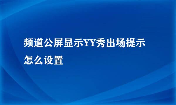 频道公屏显示YY秀出场提示怎么设置