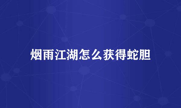烟雨江湖怎么获得蛇胆