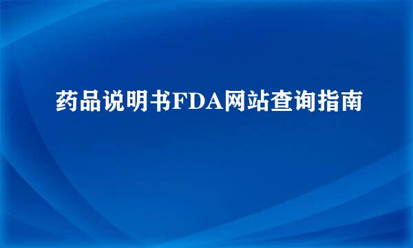 药品说明书FDA网站查询指南