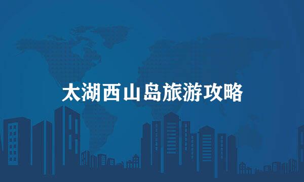 太湖西山岛旅游攻略