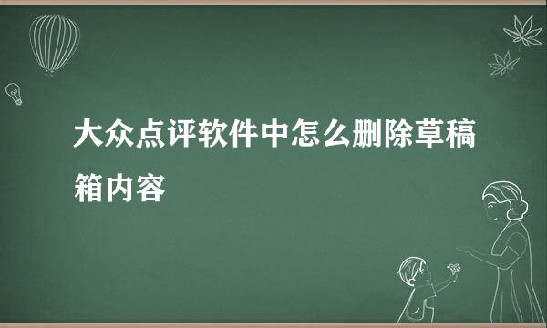 大众点评软件中怎么删除草稿箱内容