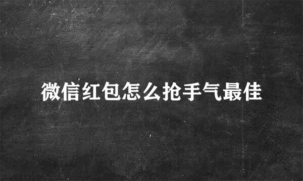 微信红包怎么抢手气最佳