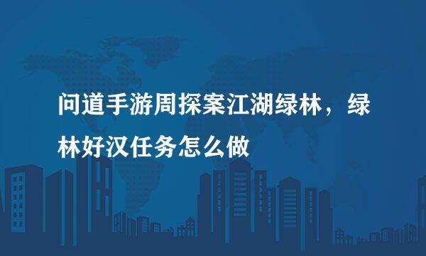 问道手游周探案江湖绿林，绿林好汉任务怎么做