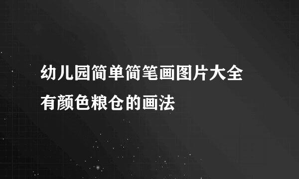 幼儿园简单简笔画图片大全 有颜色粮仓的画法