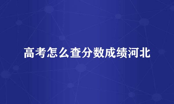 高考怎么查分数成绩河北