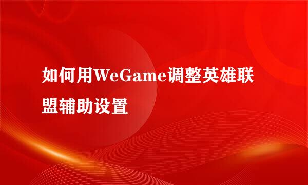 如何用WeGame调整英雄联盟辅助设置