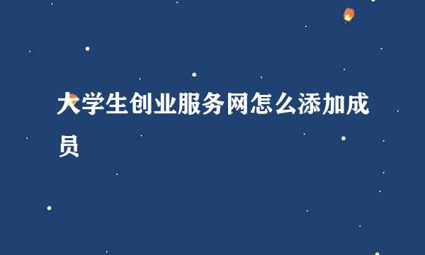 大学生创业服务网怎么添加成员