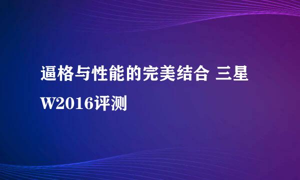 逼格与性能的完美结合 三星W2016评测