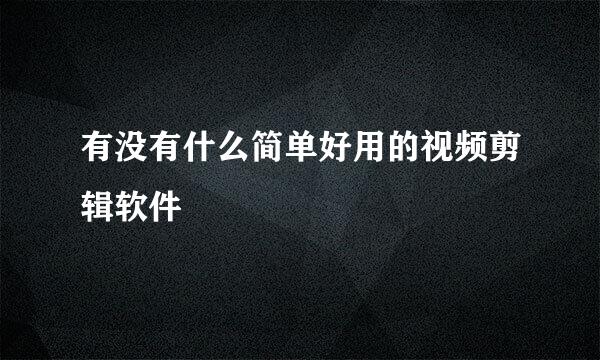 有没有什么简单好用的视频剪辑软件