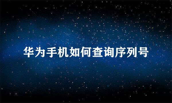 华为手机如何查询序列号