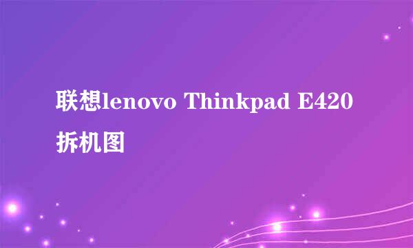 联想lenovo Thinkpad E420拆机图