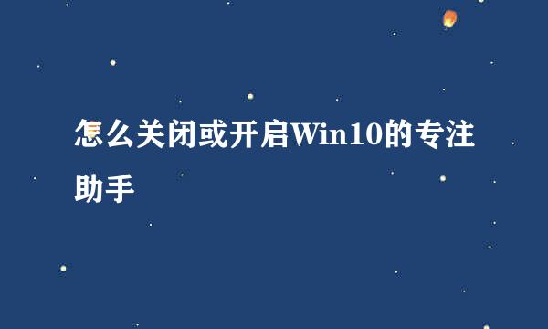 怎么关闭或开启Win10的专注助手