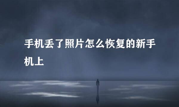 手机丢了照片怎么恢复的新手机上