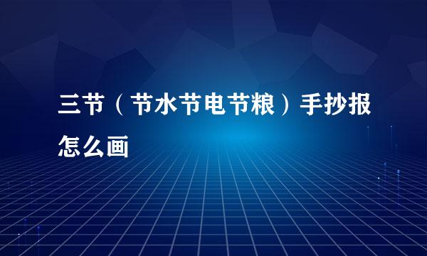 三节（节水节电节粮）手抄报怎么画