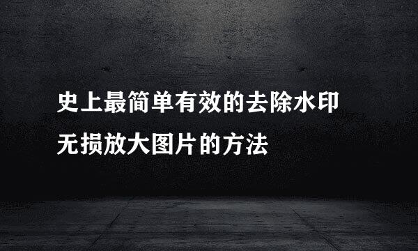史上最简单有效的去除水印 无损放大图片的方法