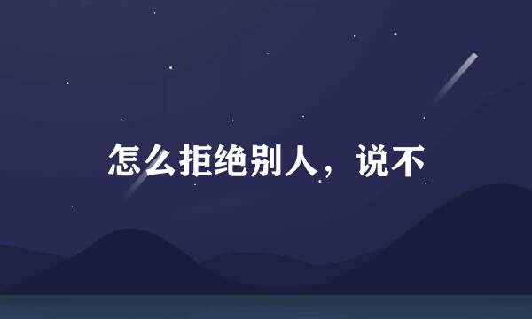 怎么拒绝别人，说不