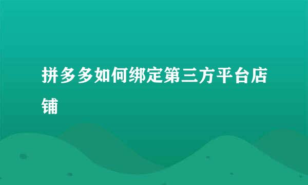 拼多多如何绑定第三方平台店铺