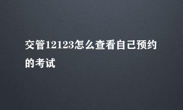 交管12123怎么查看自己预约的考试