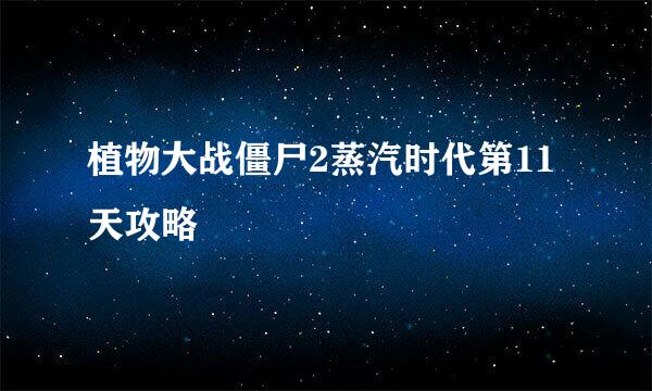 植物大战僵尸2蒸汽时代第11天攻略