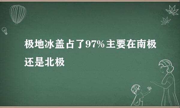 极地冰盖占了97%主要在南极还是北极