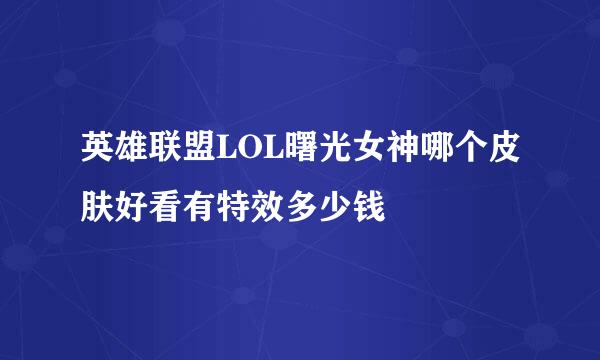 英雄联盟LOL曙光女神哪个皮肤好看有特效多少钱