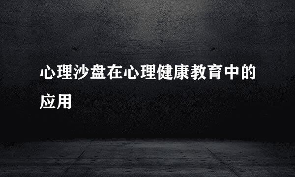 心理沙盘在心理健康教育中的应用