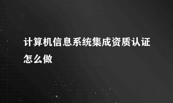 计算机信息系统集成资质认证怎么做