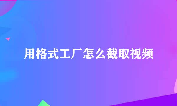 用格式工厂怎么截取视频