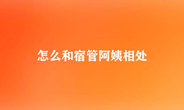 怎么和宿管阿姨相处