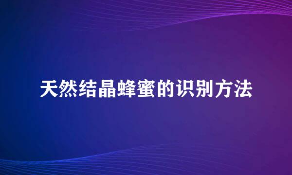 天然结晶蜂蜜的识别方法