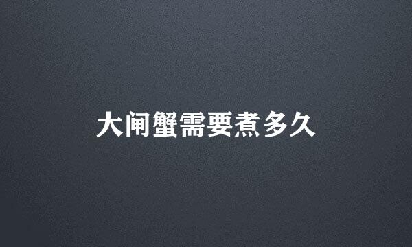 大闸蟹需要煮多久