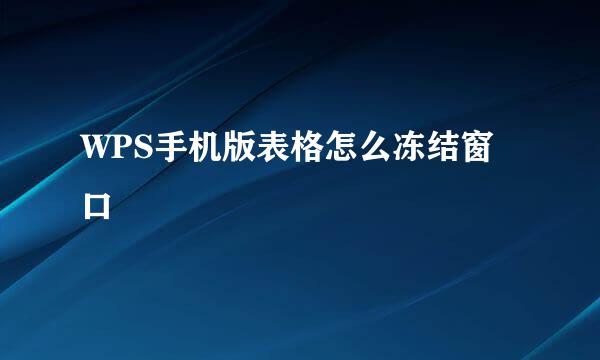 WPS手机版表格怎么冻结窗口