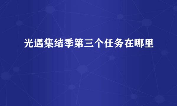 光遇集结季第三个任务在哪里