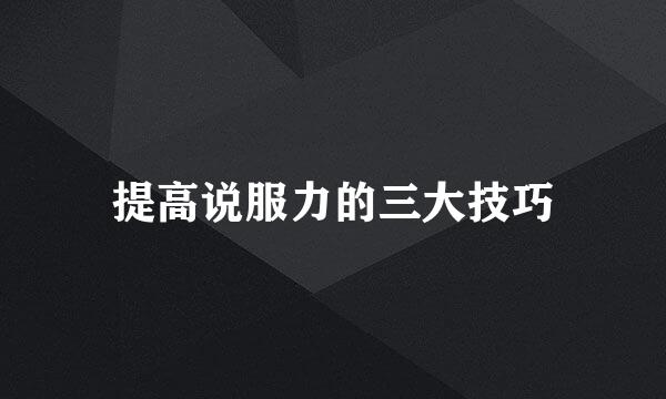 提高说服力的三大技巧