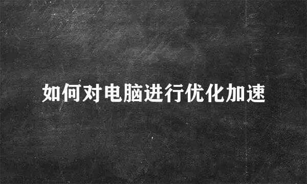 如何对电脑进行优化加速