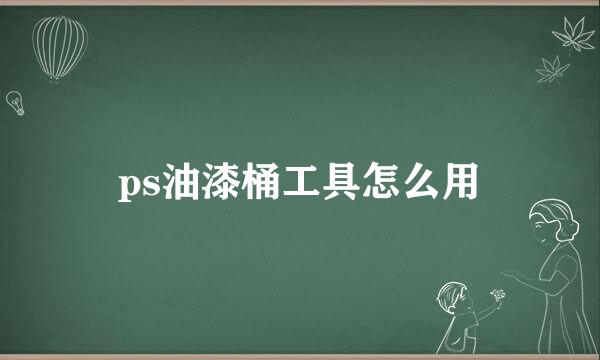 ps油漆桶工具怎么用