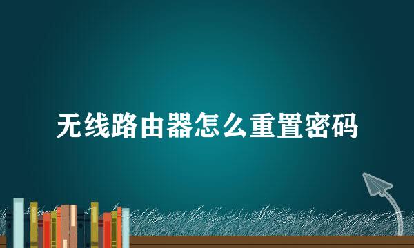 无线路由器怎么重置密码