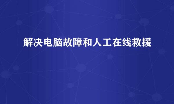 解决电脑故障和人工在线救援