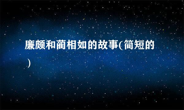 廉颇和蔺相如的故事(简短的）