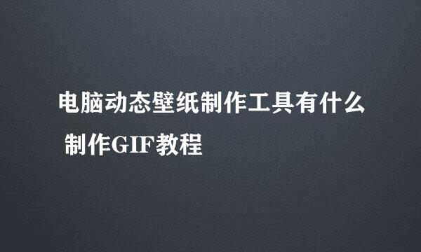 电脑动态壁纸制作工具有什么 制作GIF教程