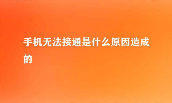 手机无法接通是什么原因造成的