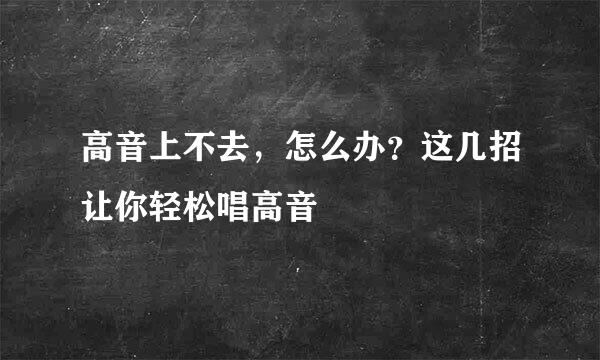 高音上不去，怎么办？这几招让你轻松唱高音