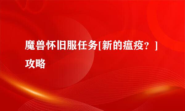魔兽怀旧服任务[新的瘟疫？]攻略