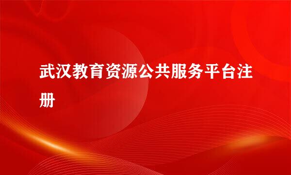 武汉教育资源公共服务平台注册